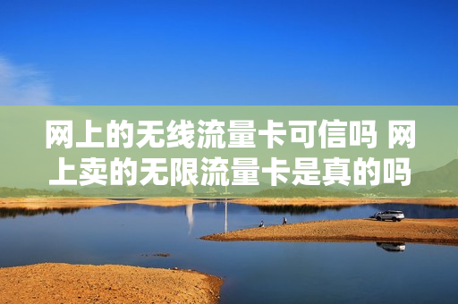 网上的无线流量卡可信吗 网上卖的无限流量卡是真的吗