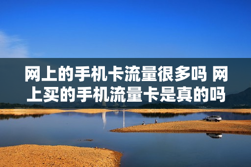 网上的手机卡流量很多吗 网上买的手机流量卡是真的吗