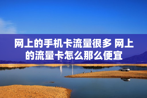 网上的手机卡流量很多 网上的流量卡怎么那么便宜