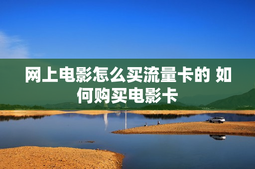 网上电影怎么买流量卡的 如何购买电影卡