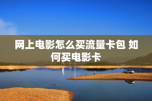 网上电影怎么买流量卡包 如何买电影卡