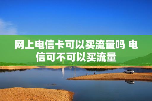 网上电信卡可以买流量吗 电信可不可以买流量