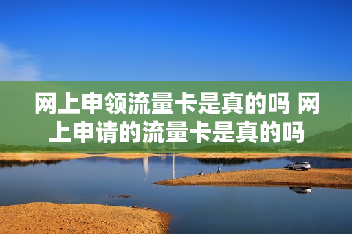 网上申领流量卡是真的吗 网上申请的流量卡是真的吗