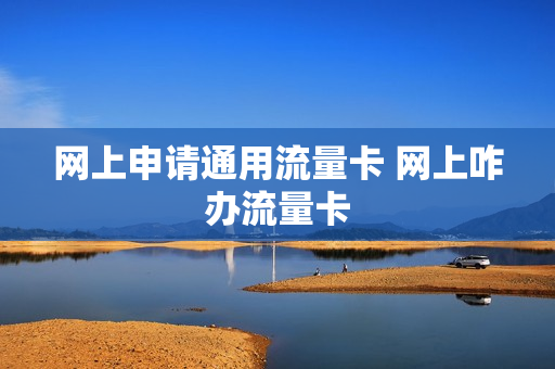 网上申请通用流量卡 网上咋办流量卡
