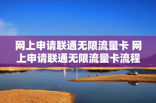 网上申请联通无限流量卡 网上申请联通无限流量卡流程