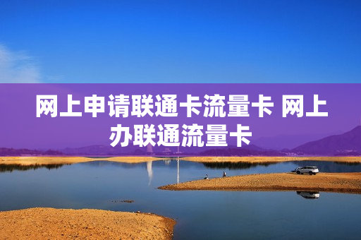 网上申请联通卡流量卡 网上办联通流量卡
