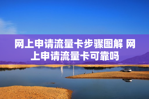 网上申请流量卡步骤图解 网上申请流量卡可靠吗