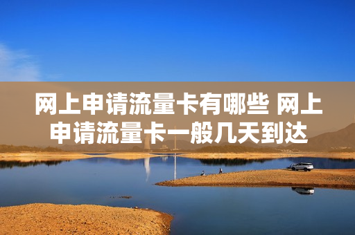 网上申请流量卡有哪些 网上申请流量卡一般几天到达