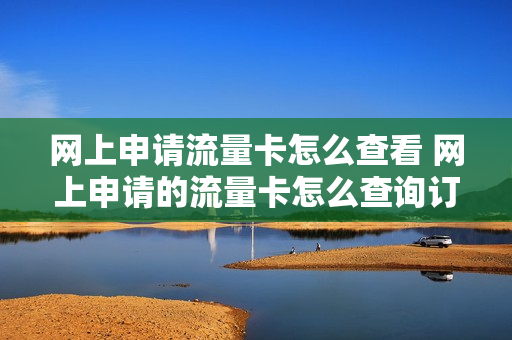 网上申请流量卡怎么查看 网上申请的流量卡怎么查询订单