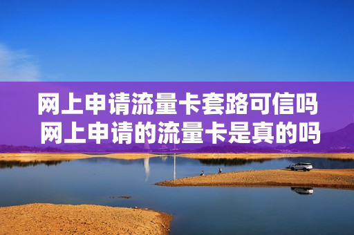 网上申请流量卡套路可信吗 网上申请的流量卡是真的吗