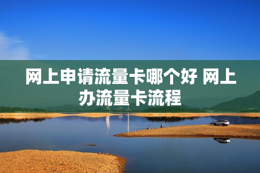 网上申请流量卡哪个好 网上办流量卡流程