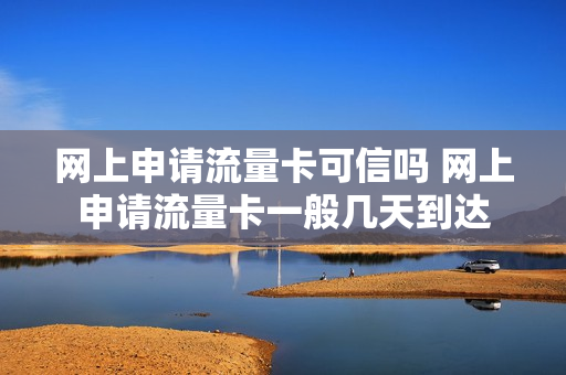 网上申请流量卡可信吗 网上申请流量卡一般几天到达