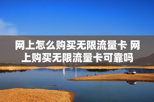 网上怎么购买无限流量卡 网上购买无限流量卡可靠吗