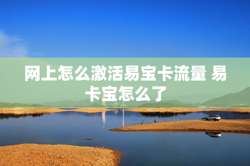 网上怎么激活易宝卡流量 易卡宝怎么了