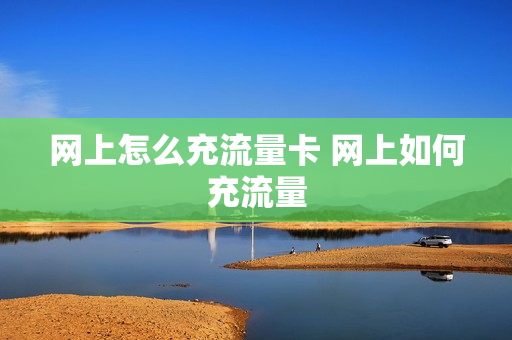 网上怎么充流量卡 网上如何充流量