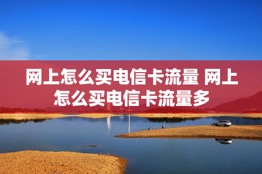 网上怎么买电信卡流量 网上怎么买电信卡流量多