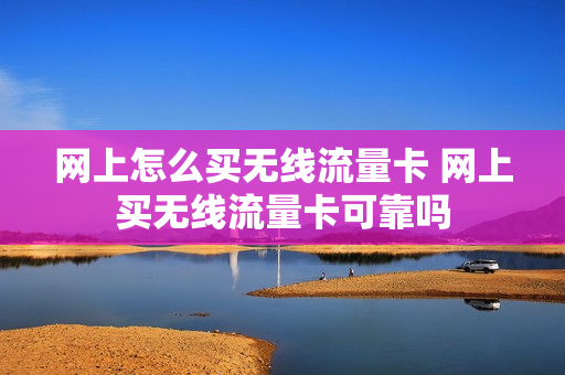 网上怎么买无线流量卡 网上买无线流量卡可靠吗