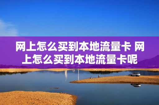 网上怎么买到本地流量卡 网上怎么买到本地流量卡呢
