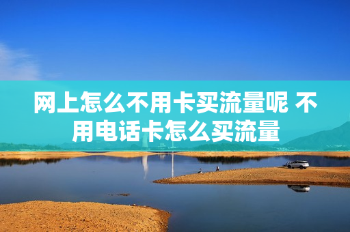 网上怎么不用卡买流量呢 不用电话卡怎么买流量