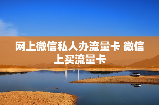 网上微信私人办流量卡 微信上买流量卡