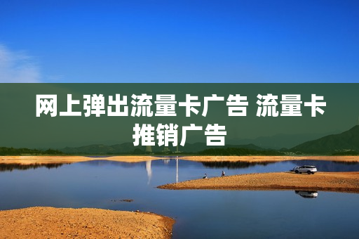 网上弹出流量卡广告 流量卡推销广告