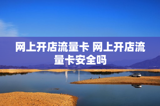 网上开店流量卡 网上开店流量卡安全吗