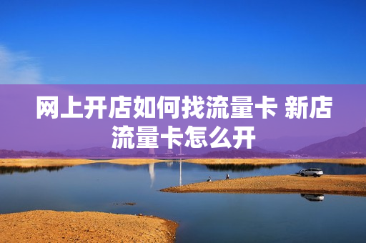 网上开店如何找流量卡 新店流量卡怎么开