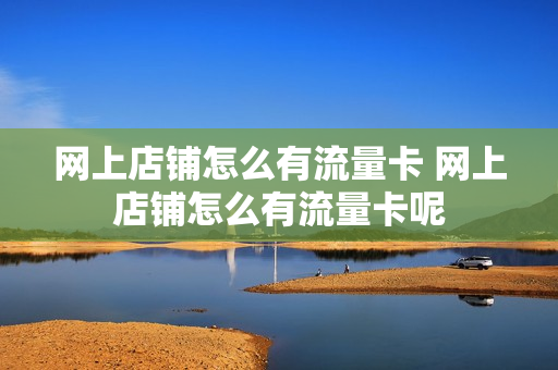 网上店铺怎么有流量卡 网上店铺怎么有流量卡呢