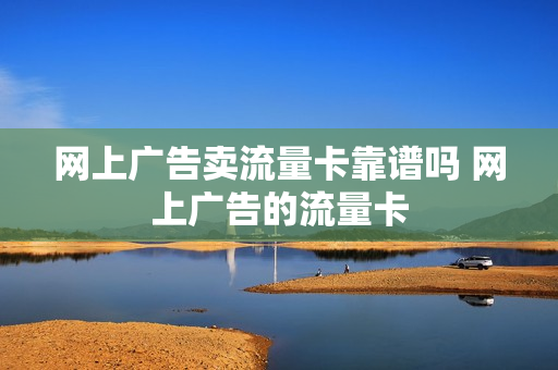 网上广告卖流量卡靠谱吗 网上广告的流量卡