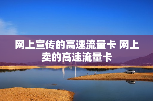 网上宣传的高速流量卡 网上卖的高速流量卡