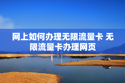 网上如何办理无限流量卡 无限流量卡办理网页