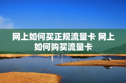网上如何买正规流量卡 网上如何购买流量卡