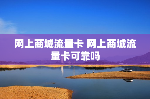 网上商城流量卡 网上商城流量卡可靠吗