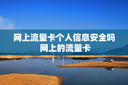 网上流量卡个人信息安全吗 网上的流量卡