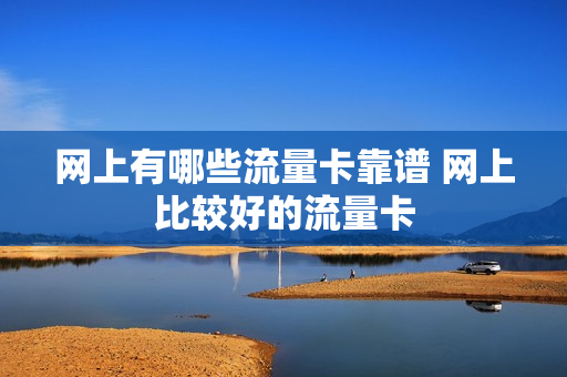 网上有哪些流量卡靠谱 网上比较好的流量卡