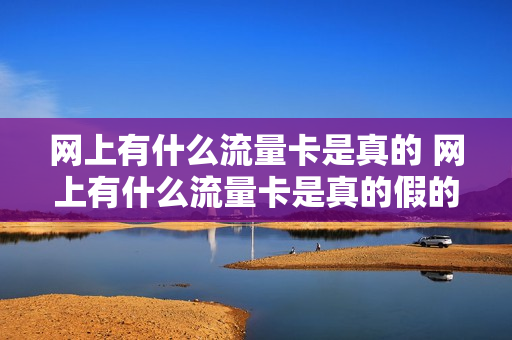 网上有什么流量卡是真的 网上有什么流量卡是真的假的
