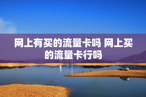 网上有买的流量卡吗 网上买的流量卡行吗