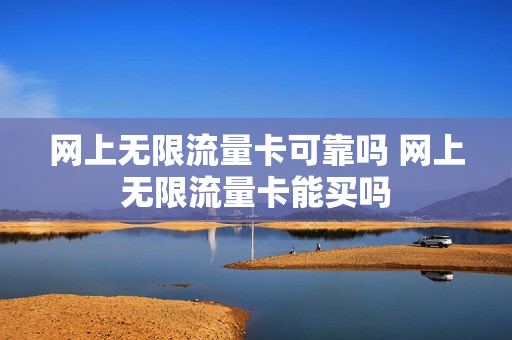 网上无限流量卡可靠吗 网上无限流量卡能买吗