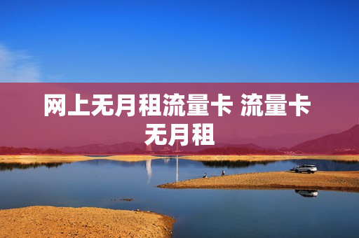 网上无月租流量卡 流量卡 无月租