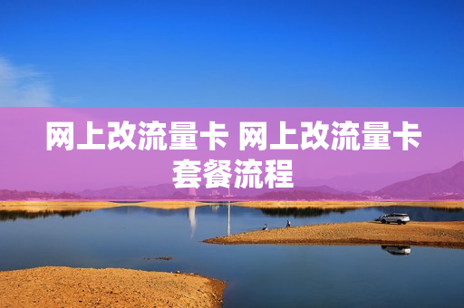 网上改流量卡 网上改流量卡套餐流程