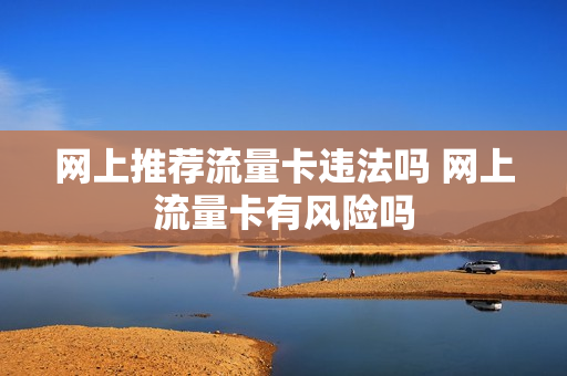 网上推荐流量卡违法吗 网上流量卡有风险吗