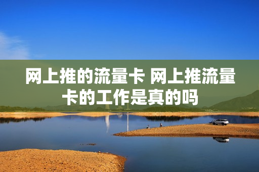 网上推的流量卡 网上推流量卡的工作是真的吗