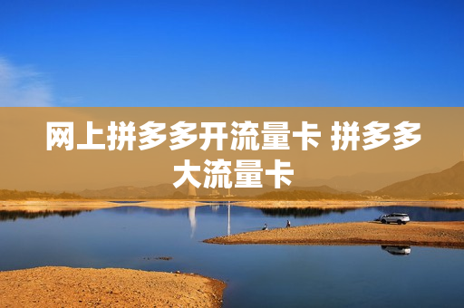 网上拼多多开流量卡 拼多多大流量卡