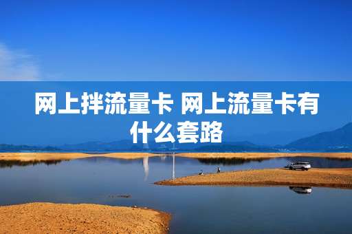 网上拌流量卡 网上流量卡有什么套路