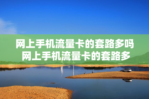 网上手机流量卡的套路多吗 网上手机流量卡的套路多吗是真的吗