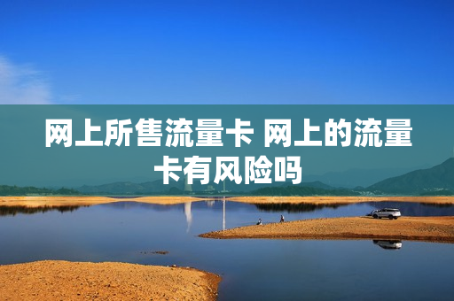 网上所售流量卡 网上的流量卡有风险吗