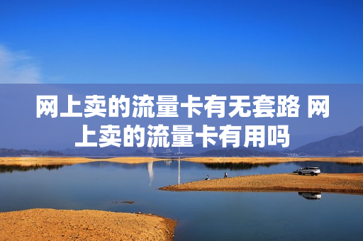 网上卖的流量卡有无套路 网上卖的流量卡有用吗