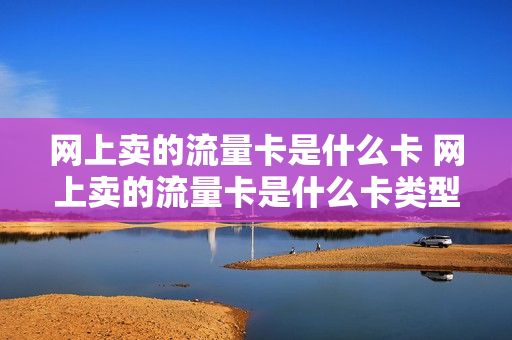 网上卖的流量卡是什么卡 网上卖的流量卡是什么卡类型