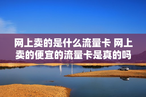 网上卖的是什么流量卡 网上卖的便宜的流量卡是真的吗