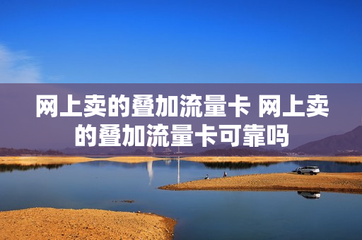 网上卖的叠加流量卡 网上卖的叠加流量卡可靠吗